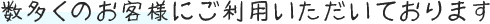 数多くのお客様にご利用いただいております