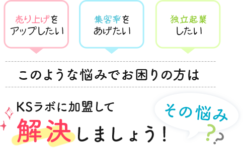 売り上げをアップしたい　集客率をあげたい　独立開業したい　このような悩みでお困りの方はKSラボに加盟してその悩み解決しましょう！