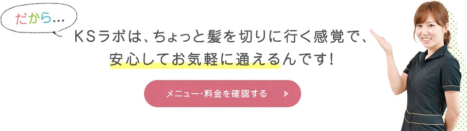 KSラボは、ちょっと髪を切りに行く感覚で、
安心してお気軽に通えるんです！