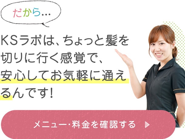 KSラボは、ちょっと髪を切りに行く感覚で、
安心してお気軽に通えるんです！