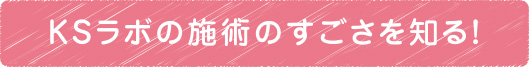 KSラボの施術のすごさを知る！